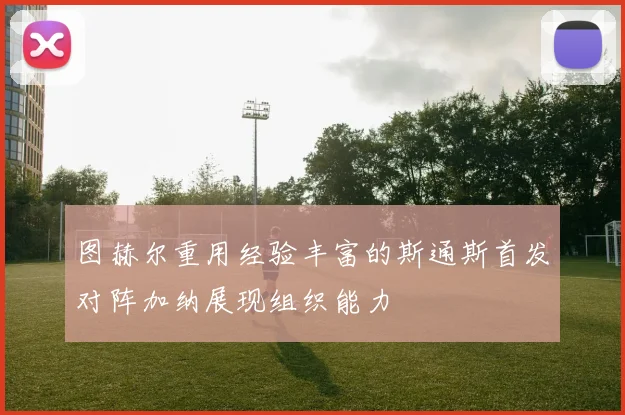 图赫尔重用经验丰富的斯通斯首发对阵加纳展现组织能力