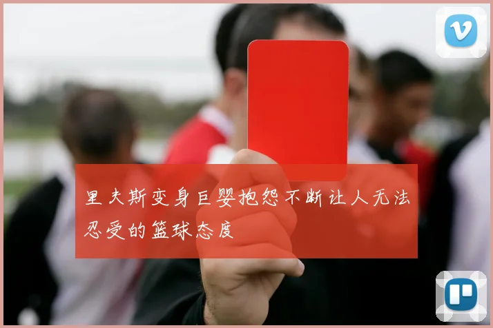 里夫斯变身巨婴抱怨不断让人无法忍受的篮球态度