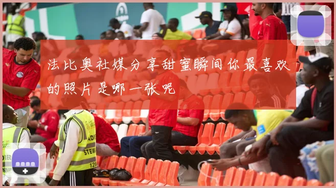 法比奥社媒分享甜蜜瞬间你最喜欢的照片是哪一张呢