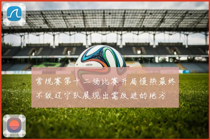 常规赛第十二场比赛开局慢热最终不敌辽宁队展现出需改进的地方