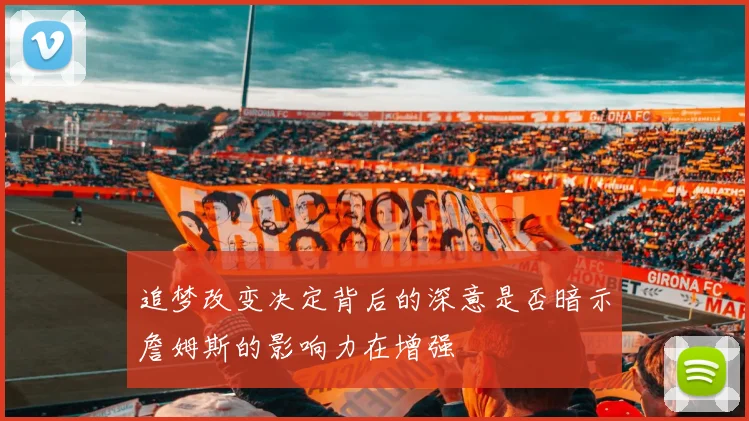 追梦改变决定背后的深意是否暗示詹姆斯的影响力在增强