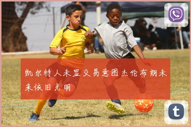 凯尔特人未显交易意图杰伦布朗未来依旧光明