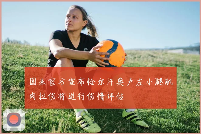 国米官方宣布恰尔汗奥卢左小腿肌肉拉伤将进行伤情评估