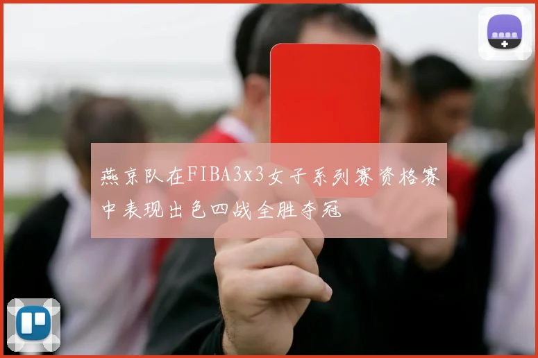 燕京队在FIBA3x3女子系列赛资格赛中表现出色四战全胜夺冠