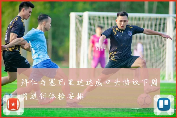 拜仁与塞巴里达达成口头协议下周将进行体检安排