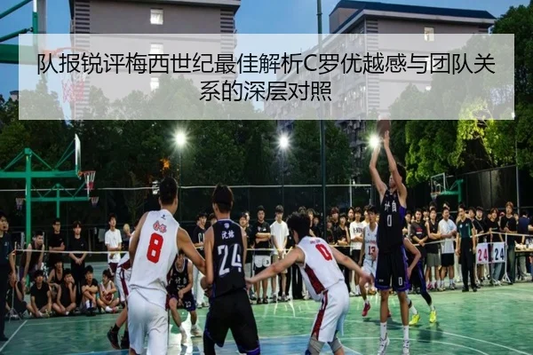 队报锐评梅西世纪最佳解析C罗优越感与团队关系的深层对照